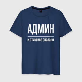 Мужская футболка хлопок с принтом Админ и этим все сказано в Новосибирске, 100% хлопок | прямой крой, круглый вырез горловины, длина до линии бедер, слегка спущенное плечо. | Тематика изображения на принте: 