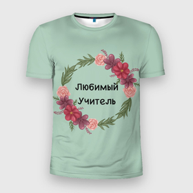 Мужская футболка 3D Slim с принтом Любимый учитель с цветами в Новосибирске, 100% полиэстер с улучшенными характеристиками | приталенный силуэт, круглая горловина, широкие плечи, сужается к линии бедра | 
