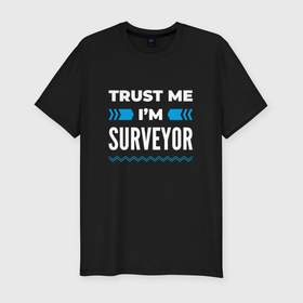 Мужская футболка хлопок Slim с принтом Trust me Im surveyor в Санкт-Петербурге, 92% хлопок, 8% лайкра | приталенный силуэт, круглый вырез ворота, длина до линии бедра, короткий рукав | 