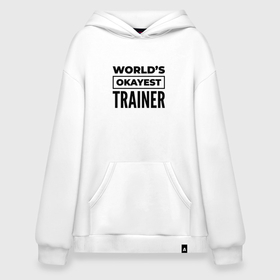 Худи SuperOversize хлопок с принтом The worlds okayest trainer в Белгороде, 70% хлопок, 30% полиэстер, мягкий начес внутри | карман-кенгуру, эластичная резинка на манжетах и по нижней кромке, двухслойный капюшон
 | 