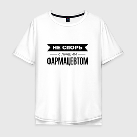 Мужская футболка хлопок Oversize с принтом Не спорь с фармацевтом в Белгороде, 100% хлопок | свободный крой, круглый ворот, “спинка” длиннее передней части | Тематика изображения на принте: 
