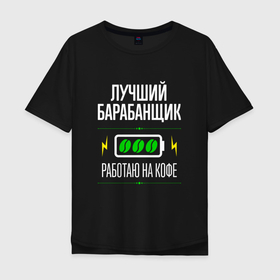 Мужская футболка хлопок Oversize с принтом Лучший барабанщик, работаю на кофе в Екатеринбурге, 100% хлопок | свободный крой, круглый ворот, “спинка” длиннее передней части | 