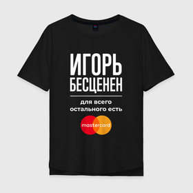 Мужская футболка хлопок Oversize с принтом Игорь бесценен, для всего остального есть Mastercard в Екатеринбурге, 100% хлопок | свободный крой, круглый ворот, “спинка” длиннее передней части | Тематика изображения на принте: 