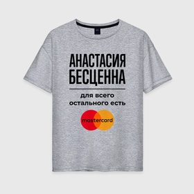 Женская футболка хлопок Oversize с принтом Анастасия бесценна, для всего остального есть Мастеркард в Екатеринбурге, 100% хлопок | свободный крой, круглый ворот, спущенный рукав, длина до линии бедер
 | 