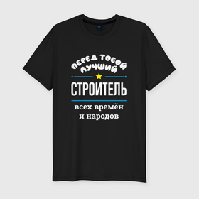 Мужская футболка хлопок Slim с принтом Перед тобой лучший строитель всех времён и народов в Екатеринбурге, 92% хлопок, 8% лайкра | приталенный силуэт, круглый вырез ворота, длина до линии бедра, короткий рукав | 