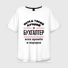 Мужская футболка хлопок Oversize с принтом Перед тобой лучший бухгалтер   всех времён и народов в Кировске, 100% хлопок | свободный крой, круглый ворот, “спинка” длиннее передней части | 