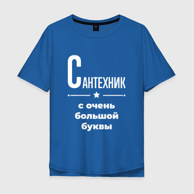 Мужская футболка хлопок Oversize с принтом Сантехник с очень большой буквы в Петрозаводске, 100% хлопок | свободный крой, круглый ворот, “спинка” длиннее передней части | 