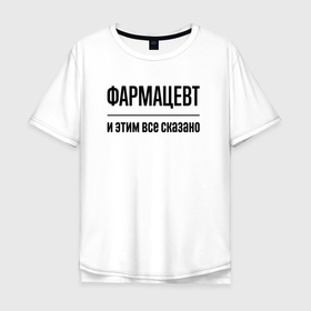 Мужская футболка хлопок Oversize с принтом Фармацевт   и этим все сказано в Белгороде, 100% хлопок | свободный крой, круглый ворот, “спинка” длиннее передней части | 
