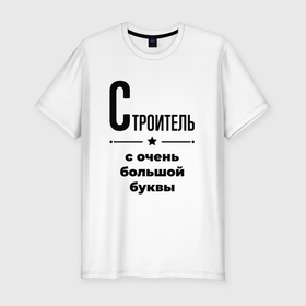 Мужская футболка хлопок Slim с принтом Строитель   с очень большой буквы в Белгороде, 92% хлопок, 8% лайкра | приталенный силуэт, круглый вырез ворота, длина до линии бедра, короткий рукав | Тематика изображения на принте: 
