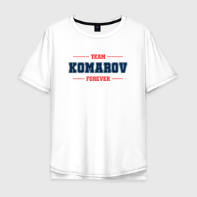 Мужская футболка хлопок Oversize с принтом Team Komarov forever фамилия на латинице в Белгороде, 100% хлопок | свободный крой, круглый ворот, “спинка” длиннее передней части | 