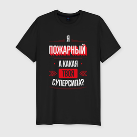 Мужская футболка хлопок Slim с принтом Надпись: я пожарный, а какая твоя суперсила в Новосибирске, 92% хлопок, 8% лайкра | приталенный силуэт, круглый вырез ворота, длина до линии бедра, короткий рукав | 