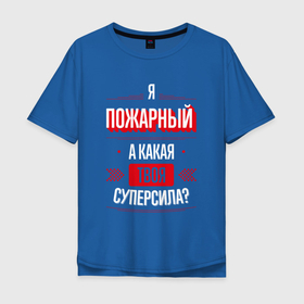 Мужская футболка хлопок Oversize с принтом Надпись: я пожарный, а какая твоя суперсила в Новосибирске, 100% хлопок | свободный крой, круглый ворот, “спинка” длиннее передней части | 