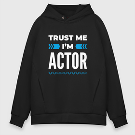 Мужское худи Oversize хлопок с принтом Trust me Im actor в Кировске, френч-терри — 70% хлопок, 30% полиэстер. Мягкий теплый начес внутри —100% хлопок | боковые карманы, эластичные манжеты и нижняя кромка, капюшон на магнитной кнопке | 