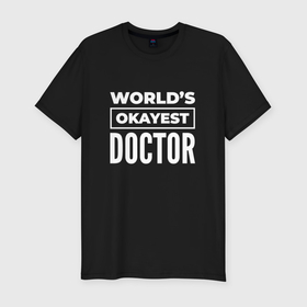 Мужская футболка хлопок Slim с принтом Worlds okayest doctor в Белгороде, 92% хлопок, 8% лайкра | приталенный силуэт, круглый вырез ворота, длина до линии бедра, короткий рукав | 