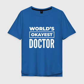 Мужская футболка хлопок Oversize с принтом Worlds okayest doctor в Петрозаводске, 100% хлопок | свободный крой, круглый ворот, “спинка” длиннее передней части | Тематика изображения на принте: 