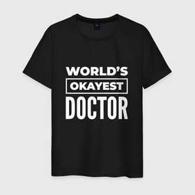 Мужская футболка хлопок с принтом Worlds okayest doctor в Петрозаводске, 100% хлопок | прямой крой, круглый вырез горловины, длина до линии бедер, слегка спущенное плечо. | 