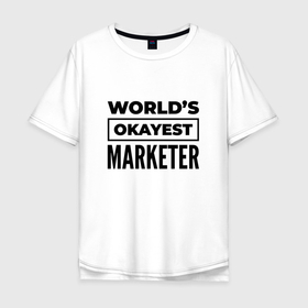 Мужская футболка хлопок Oversize с принтом The worlds okayest marketer в Санкт-Петербурге, 100% хлопок | свободный крой, круглый ворот, “спинка” длиннее передней части | 