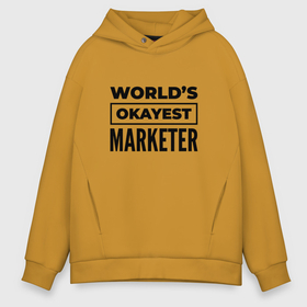 Мужское худи Oversize хлопок с принтом The worlds okayest marketer в Кировске, френч-терри — 70% хлопок, 30% полиэстер. Мягкий теплый начес внутри —100% хлопок | боковые карманы, эластичные манжеты и нижняя кромка, капюшон на магнитной кнопке | 