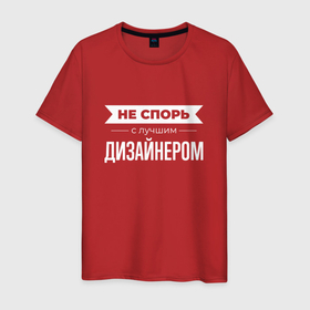 Мужская футболка хлопок с принтом Не спорь с лучшим дизайнером в Санкт-Петербурге, 100% хлопок | прямой крой, круглый вырез горловины, длина до линии бедер, слегка спущенное плечо. | 