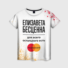 Женская футболка 3D с принтом Елизавета бесценна, а для всего остального есть Мастеркард в Ухте, 100% полиэфир ( синтетическое хлопкоподобное полотно) | прямой крой, круглый вырез горловины, длина до линии бедер | 