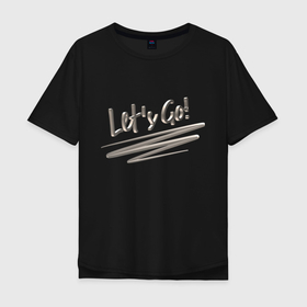 Мужская футболка хлопок Oversize с принтом Надпись Lets go из полированного металла , 100% хлопок | свободный крой, круглый ворот, “спинка” длиннее передней части | 