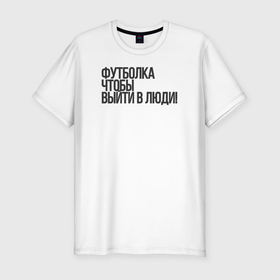 Мужская футболка хлопок Slim с принтом чтобы выйти в люди в городе Новоалтайск, 92% хлопок, 8% лайкра | приталенный силуэт, круглый вырез ворота, длина до линии бедра, короткий рукав | 