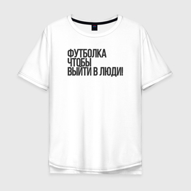 Мужская футболка хлопок Oversize с принтом чтобы выйти в люди в Санкт-Петербурге, 100% хлопок | свободный крой, круглый ворот, “спинка” длиннее передней части | Тематика изображения на принте: 