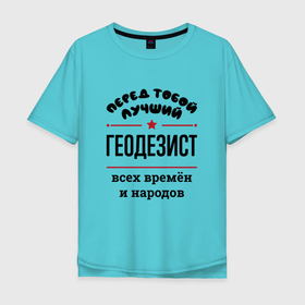 Мужская футболка хлопок Oversize с принтом Перед тобой лучший геодезист   всех времён и народов в Санкт-Петербурге, 100% хлопок | свободный крой, круглый ворот, “спинка” длиннее передней части | 