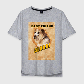 Мужская футболка хлопок Oversize с принтом Собака алабай  твой лучший друг в Екатеринбурге, 100% хлопок | свободный крой, круглый ворот, “спинка” длиннее передней части | 