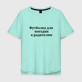 Мужская футболка хлопок Oversize с принтом К родителям в городе Новоалтайск, 100% хлопок | свободный крой, круглый ворот, “спинка” длиннее передней части | 