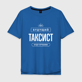 Мужская футболка хлопок Oversize с принтом Надпись: будущий лучший таксист в Петрозаводске, 100% хлопок | свободный крой, круглый ворот, “спинка” длиннее передней части | 