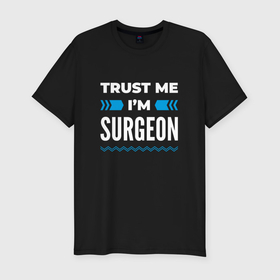 Мужская футболка хлопок Slim с принтом Trust me Im surgeon в Белгороде, 92% хлопок, 8% лайкра | приталенный силуэт, круглый вырез ворота, длина до линии бедра, короткий рукав | Тематика изображения на принте: 