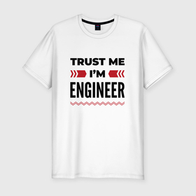 Мужская футболка хлопок Slim с принтом Trust me   Im engineer в Тюмени, 92% хлопок, 8% лайкра | приталенный силуэт, круглый вырез ворота, длина до линии бедра, короткий рукав | 