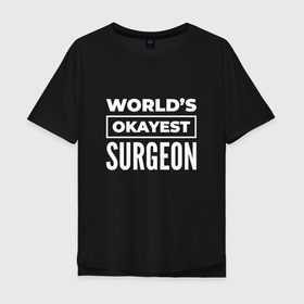 Мужская футболка хлопок Oversize с принтом Worlds okayest surgeon , 100% хлопок | свободный крой, круглый ворот, “спинка” длиннее передней части | 