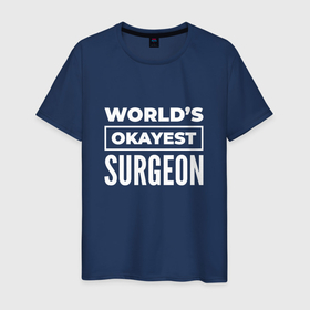 Мужская футболка хлопок с принтом Worlds okayest surgeon в Петрозаводске, 100% хлопок | прямой крой, круглый вырез горловины, длина до линии бедер, слегка спущенное плечо. | 