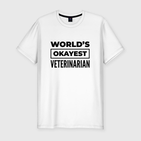 Мужская футболка хлопок Slim с принтом The worlds okayest veterinarian в Белгороде, 92% хлопок, 8% лайкра | приталенный силуэт, круглый вырез ворота, длина до линии бедра, короткий рукав | 