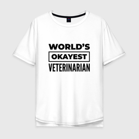 Мужская футболка хлопок Oversize с принтом The worlds okayest veterinarian , 100% хлопок | свободный крой, круглый ворот, “спинка” длиннее передней части | 