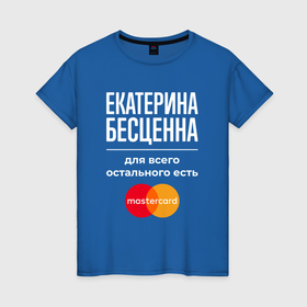 Женская футболка хлопок с принтом Екатерина бесценна, для всего остального есть Mastercard в городе Новоалтайск, 100% хлопок | прямой крой, круглый вырез горловины, длина до линии бедер, слегка спущенное плечо | 