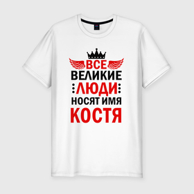 Мужская футболка хлопок Slim с принтом Все великие люди носят имя Костя в Санкт-Петербурге, 92% хлопок, 8% лайкра | приталенный силуэт, круглый вырез ворота, длина до линии бедра, короткий рукав | 