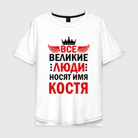 Мужская футболка хлопок Oversize с принтом Все великие люди носят имя Костя в Санкт-Петербурге, 100% хлопок | свободный крой, круглый ворот, “спинка” длиннее передней части | 