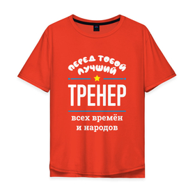Мужская футболка хлопок Oversize с принтом Перед тобой лучший тренер всех времён и народов в Санкт-Петербурге, 100% хлопок | свободный крой, круглый ворот, “спинка” длиннее передней части | 