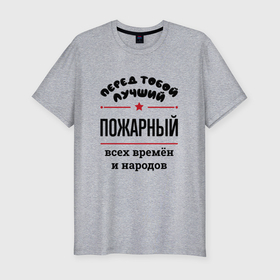 Мужская футболка хлопок Slim с принтом Перед тобой лучший пожарный   всех времён и народов в Санкт-Петербурге, 92% хлопок, 8% лайкра | приталенный силуэт, круглый вырез ворота, длина до линии бедра, короткий рукав | 
