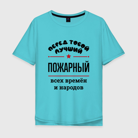 Мужская футболка хлопок Oversize с принтом Перед тобой лучший пожарный   всех времён и народов в Новосибирске, 100% хлопок | свободный крой, круглый ворот, “спинка” длиннее передней части | Тематика изображения на принте: 