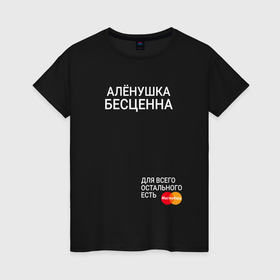 Женская футболка хлопок с принтом Алёнушка бесценна в городе Новоалтайск, 100% хлопок | прямой крой, круглый вырез горловины, длина до линии бедер, слегка спущенное плечо | 