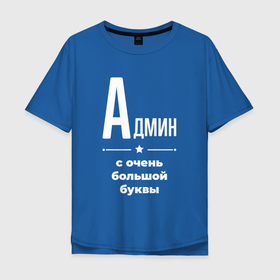 Мужская футболка хлопок Oversize с принтом Админ с очень большой буквы в Новосибирске, 100% хлопок | свободный крой, круглый ворот, “спинка” длиннее передней части | 
