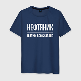 Мужская футболка хлопок с принтом Нефтяник и этим все сказано в Новосибирске, 100% хлопок | прямой крой, круглый вырез горловины, длина до линии бедер, слегка спущенное плечо. | 