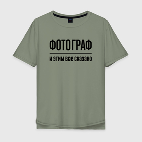 Мужская футболка хлопок Oversize с принтом Фотограф   и этим все сказано в Екатеринбурге, 100% хлопок | свободный крой, круглый ворот, “спинка” длиннее передней части | 