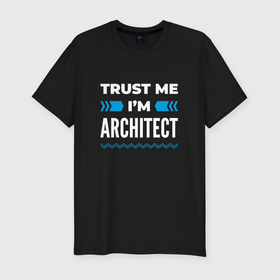 Мужская футболка хлопок Slim с принтом Trust me Im architect в Новосибирске, 92% хлопок, 8% лайкра | приталенный силуэт, круглый вырез ворота, длина до линии бедра, короткий рукав | Тематика изображения на принте: 