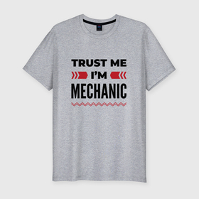 Мужская футболка хлопок Slim с принтом Trust me   Im mechanic в Екатеринбурге, 92% хлопок, 8% лайкра | приталенный силуэт, круглый вырез ворота, длина до линии бедра, короткий рукав | 