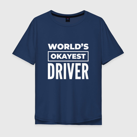 Мужская футболка хлопок Oversize с принтом Worlds okayest driver в Санкт-Петербурге, 100% хлопок | свободный крой, круглый ворот, “спинка” длиннее передней части | 